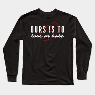 Ours Is to Love or Hate Long Sleeve T-Shirt